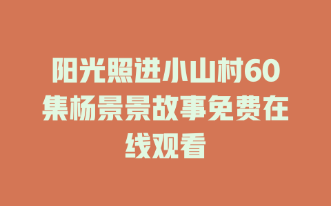 阳光照进小山村60集杨景景故事免费在线观看