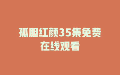 孤胆红颜35集免费在线观看