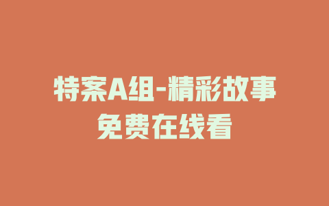 特案A组-精彩故事免费在线看