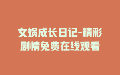 女娲成长日记-精彩剧情免费在线观看