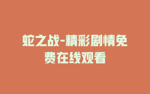 蛇之战-精彩剧情免费在线观看