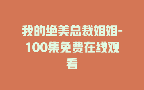 我的绝美总裁姐姐-100集免费在线观看