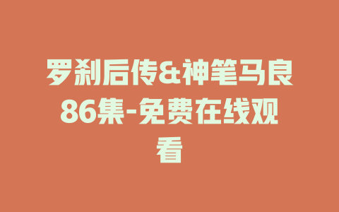罗刹后传&神笔马良86集-免费在线观看