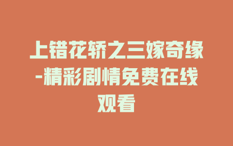 上错花轿之三嫁奇缘-精彩剧情免费在线观看