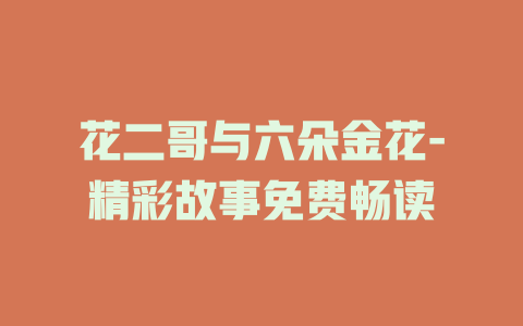 花二哥与六朵金花-精彩故事免费畅读
