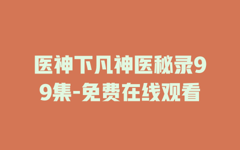 医神下凡神医秘录99集-免费在线观看