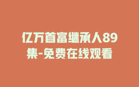 亿万首富继承人89集-免费在线观看
