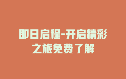 即日启程-开启精彩之旅免费了解