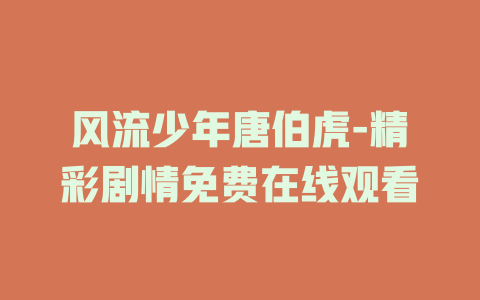 风流少年唐伯虎-精彩剧情免费在线观看