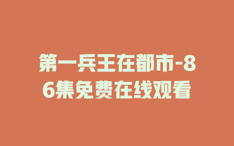 第一兵王在都市-86集免费在线观看