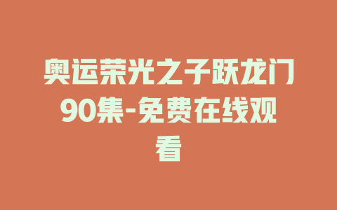 奥运荣光之子跃龙门90集-免费在线观看