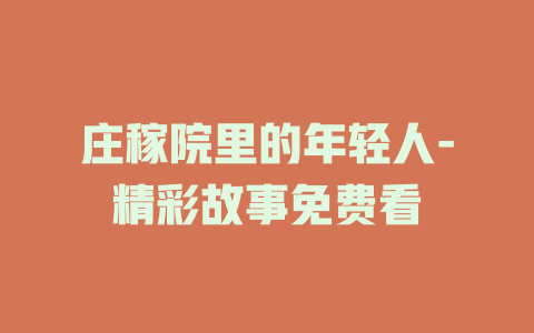 庄稼院里的年轻人-精彩故事免费看