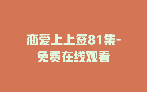恋爱上上签81集-免费在线观看