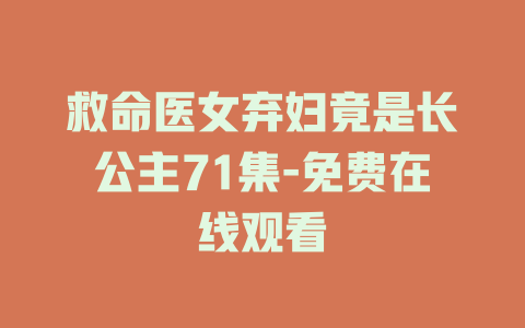 救命医女弃妇竟是长公主71集-免费在线观看
