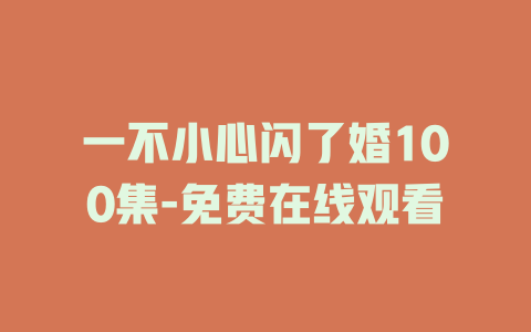 一不小心闪了婚100集-免费在线观看