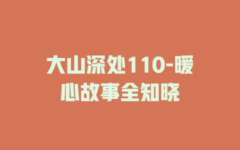 大山深处110-暖心故事全知晓