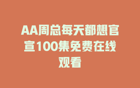 AA周总每天都想官宣100集免费在线观看