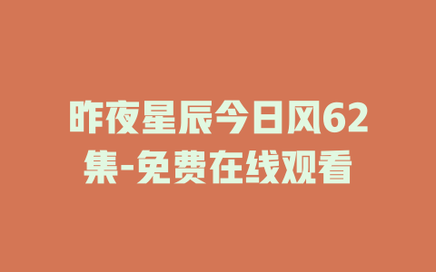 昨夜星辰今日风62集-免费在线观看