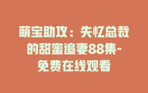 萌宝助攻：失忆总裁的甜蜜追妻88集-免费在线观看