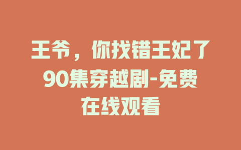 王爷，你找错王妃了90集穿越剧-免费在线观看