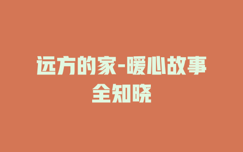 远方的家-暖心故事全知晓