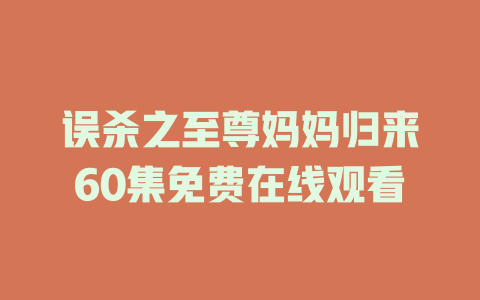 误杀之至尊妈妈归来60集免费在线观看