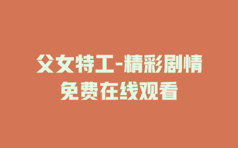 父女特工-精彩剧情免费在线观看