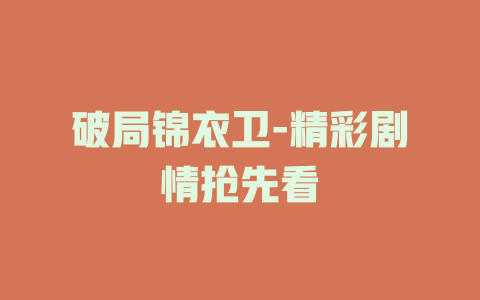 破局锦衣卫-精彩剧情抢先看