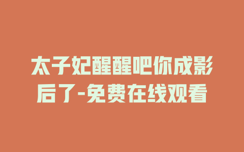 太子妃醒醒吧你成影后了-免费在线观看