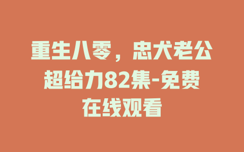 重生八零，忠犬老公超给力82集-免费在线观看