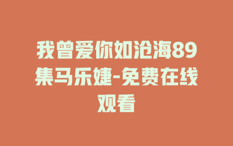 我曾爱你如沧海89集马乐婕-免费在线观看
