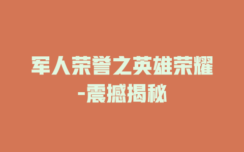 军人荣誉之英雄荣耀-震撼揭秘