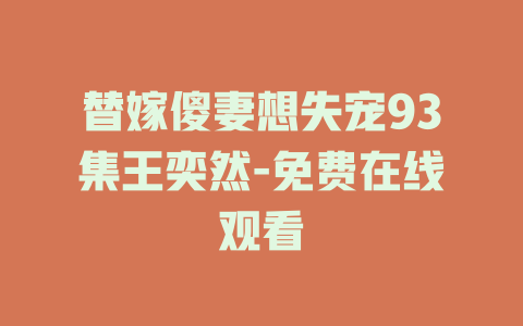 替嫁傻妻想失宠93集王奕然-免费在线观看