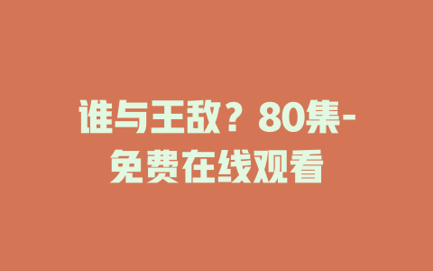 谁与王敌？80集-免费在线观看