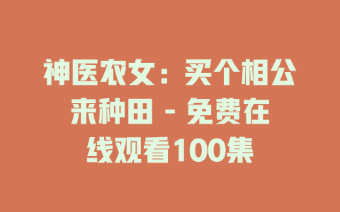 神医农女：买个相公来种田 - 免费在线观看100集