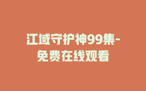 江域守护神99集-免费在线观看