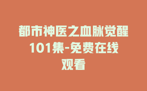 都市神医之血脉觉醒101集-免费在线观看