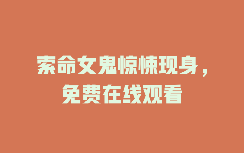 索命女鬼惊悚现身，免费在线观看