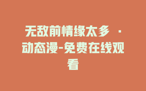 无敌前情缘太多 ·动态漫-免费在线观看