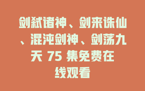 剑弑诸神、剑来诛仙、混沌剑神、剑荡九天 75 集免费在线观看
