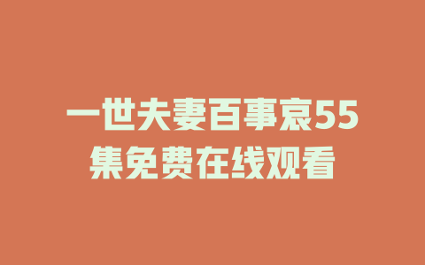一世夫妻百事哀55集免费在线观看