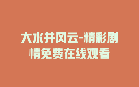 大水井风云-精彩剧情免费在线观看