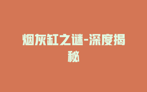 烟灰缸之谜-深度揭秘
