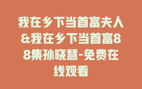我在乡下当首富夫人&我在乡下当首富88集孙晓慧-免费在线观看
