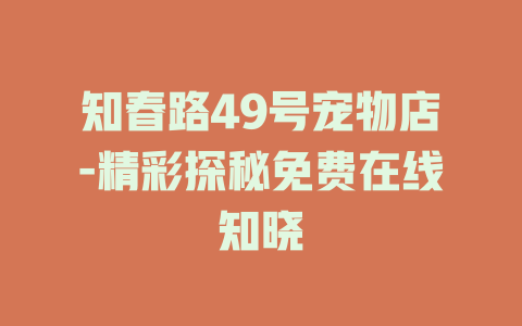 知春路49号宠物店-精彩探秘免费在线知晓