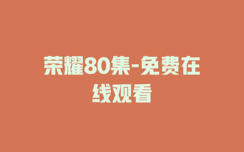荣耀80集-免费在线观看