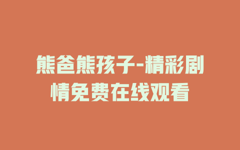 熊爸熊孩子-精彩剧情免费在线观看