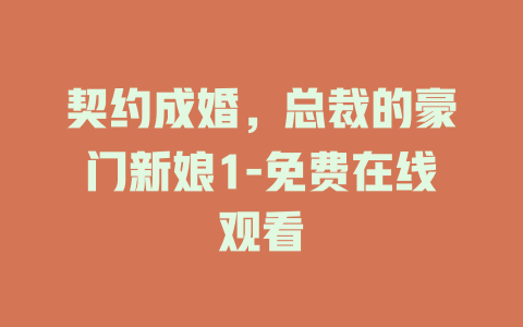 契约成婚，总裁的豪门新娘1-免费在线观看