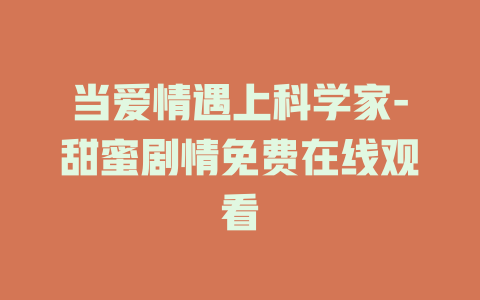 当爱情遇上科学家-甜蜜剧情免费在线观看