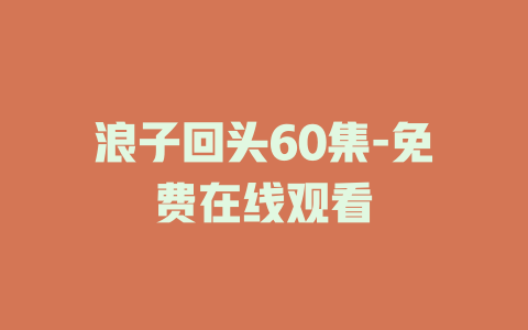 浪子回头60集-免费在线观看